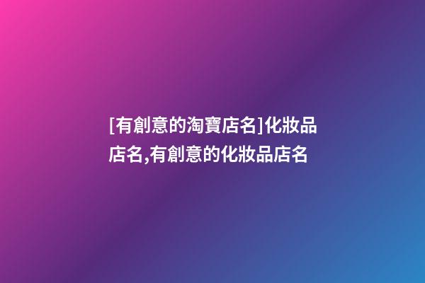 [有創意的淘寶店名]化妝品店名,有創意的化妝品店名